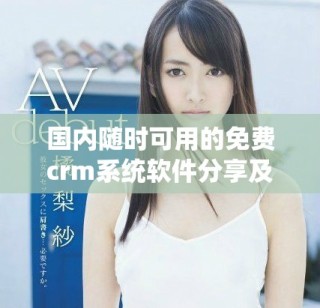 国内随时可用的免费crm系统软件分享及详细评测