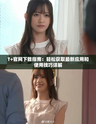 T+官网下载指南：轻松获取最新应用和使用技巧详解