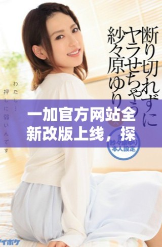 一加官方网站全新改版上线，探索最新科技产品和服务体验