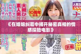 《在婚姻纠葛中揭开秘密真相的情感探险电影》