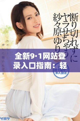 全新9·1网站登录入口指南：轻松访问无障碍服务的步骤解析