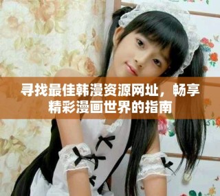 寻找最佳韩漫资源网址，畅享精彩漫画世界的指南