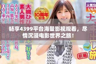 畅享4399平台海量影视观看，尽情沉浸电影世界之旅！