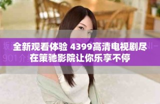 全新观看体验 4399高清电视剧尽在策驰影院让你乐享不停