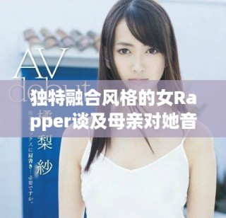 独特融合风格的女Rapper谈及母亲对她音乐之路的深远影响