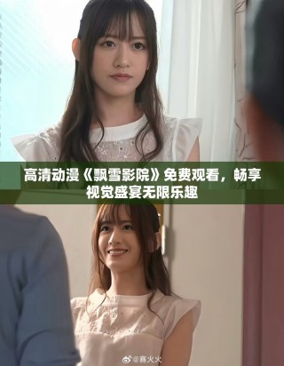 高清动漫《飘雪影院》免费观看，畅享视觉盛宴无限乐趣