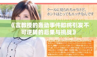 《言教授的轰动事件即将引发不可逆转的后果与挑战》