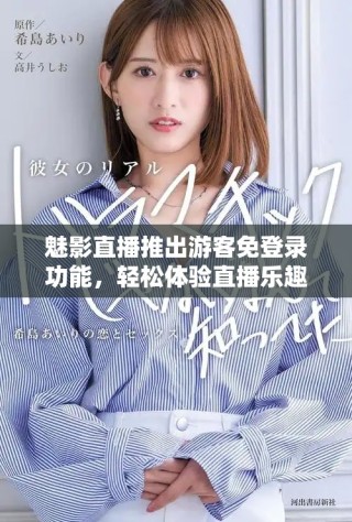 魅影直播推出游客免登录功能，轻松体验直播乐趣无负担