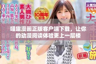 喵趣漫画正版客户端下载，让你的动漫阅读体验更上一层楼