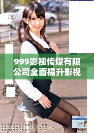 999影视传媒有限公司全面提升影视作品创作与传播能力