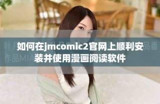 如何在jmcomic2官网上顺利安装并使用漫画阅读软件