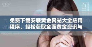 免费下载安装黄金网站大全应用程序，轻松获取全面黄金资讯与服务