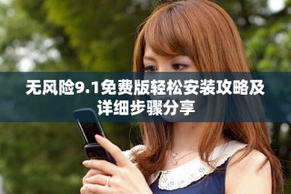 无风险9.1免费版轻松安装攻略及详细步骤分享