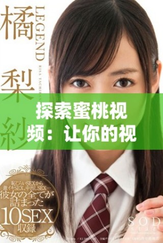 探索蜜桃视频：让你的视听体验焕然一新，尽享精彩内容。