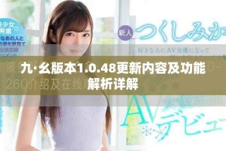 九·幺版本1.0.48更新内容及功能解析详解