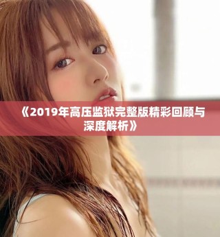 《2019年高压监狱完整版精彩回顾与深度解析》