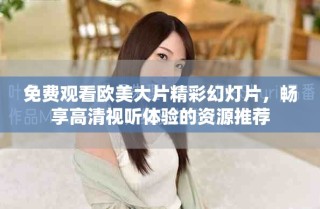 免费观看欧美大片精彩幻灯片，畅享高清视听体验的资源推荐