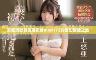 苏蜜清歌引领麻花传mod172的奇幻冒险之旅