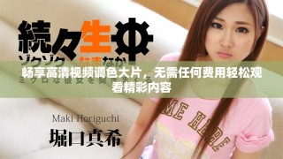 畅享高清视频调色大片，无需任何费用轻松观看精彩内容