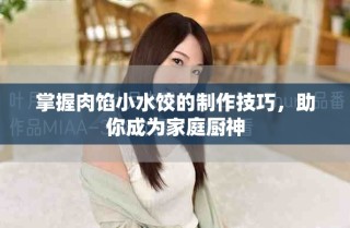 掌握肉馅小水饺的制作技巧，助你成为家庭厨神