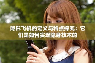 隐形飞机的定义与特点探究：它们是如何实现隐身技术的