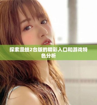 探索漫蛙2台版的精彩入口和游戏特色分析