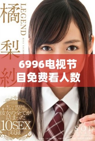 6996电视节目免费看人数激增，观众们纷纷点赞分享