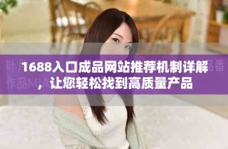 1688入口成品网站推荐机制详解，让您轻松找到高质量产品