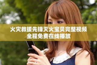 火灾救援先锋灭火宝贝完整视频全程免费在线播放