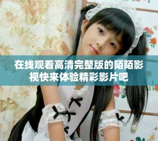 在线观看高清完整版的陌陌影视快来体验精彩影片吧