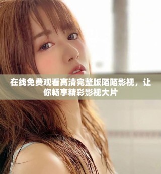 在线免费观看高清完整版陌陌影视，让你畅享精彩影视大片