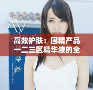 高效护肤：国精产品一二三区精华液的全面解析与使用指南