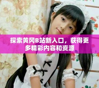 探索黄冈B站新入口，获得更多精彩内容和资源