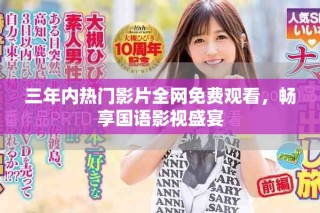 三年内热门影片全网免费观看，畅享国语影视盛宴