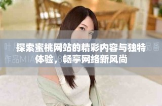 探索蜜桃网站的精彩内容与独特体验，畅享网络新风尚