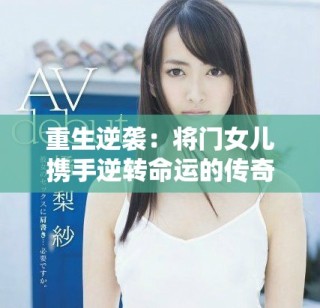 重生逆袭：将门女儿携手逆转命运的传奇之路