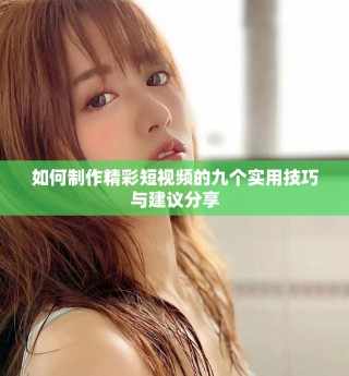 如何制作精彩短视频的九个实用技巧与建议分享