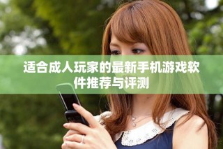 适合成人玩家的最新手机游戏软件推荐与评测