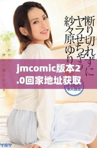jmcomic版本2.0回家地址获取指南和详细介绍