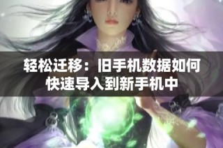轻松迁移：旧手机数据如何快速导入到新手机中