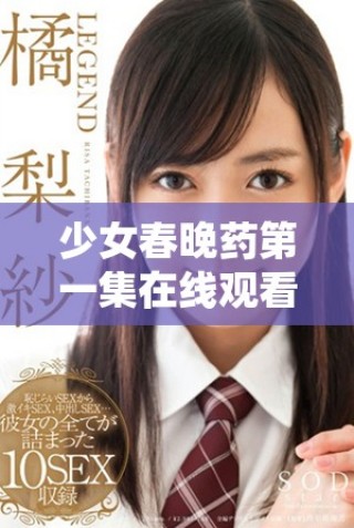 少女春晚药第一集在线观看，勇敢面对成长挑战
