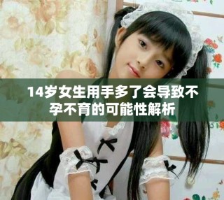 14岁女生用手多了会导致不孕不育的可能性解析
