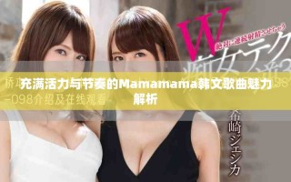 充满活力与节奏的Mamamama韩文歌曲魅力解析