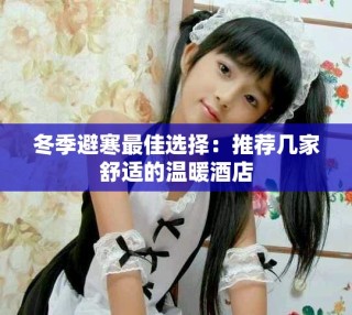 冬季避寒最佳选择：推荐几家舒适的温暖酒店