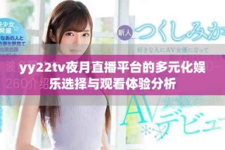 yy22tv夜月直播平台的多元化娱乐选择与观看体验分析