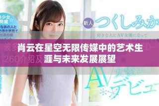 肖云在星空无限传媒中的艺术生涯与未来发展展望