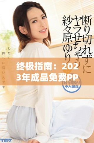 终极指南：2023年成品免费PPT网站入口推荐与使用技巧