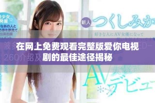 在网上免费观看完整版爱你电视剧的最佳途径揭秘