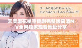 天美麻花星空传剧完整版高清MV全网独家观看地址分享