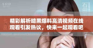 精彩解析暗黑爆料高清视频在线观看引发热议，快来一起观看吧